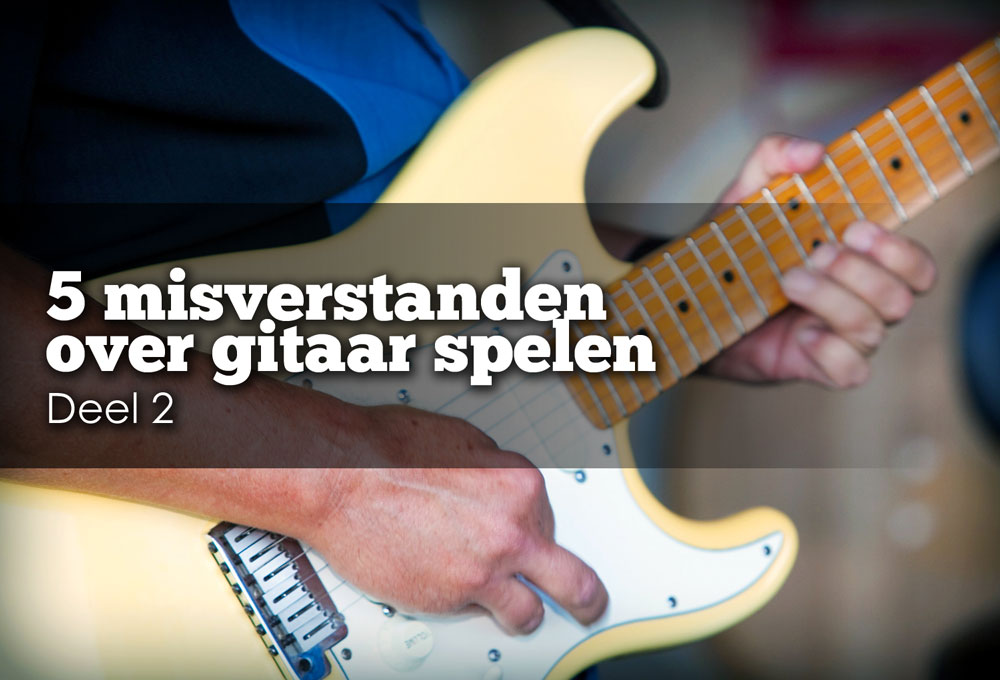 gitaar leren spelen: 5 misverstanden, deel 2